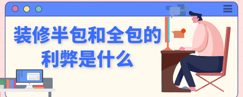 装修半包和全包的利弊是什么 装修半包和全包的利弊是什么意思