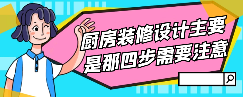 厨房装修设计主要是那四步需要注意（厨房装修设计主要是那四步需要注意的）