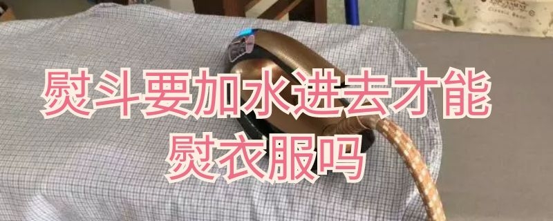 熨斗要加水进去才能熨衣服吗 熨斗都要加水吗