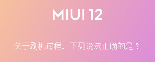 关于刷机过程，下列说法正确的是 关于刷机过程下列说法正确的是miui