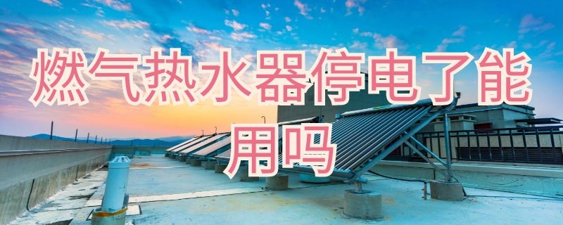 燃气热水器停电了能用吗 燃气热水器停电了可以用吗