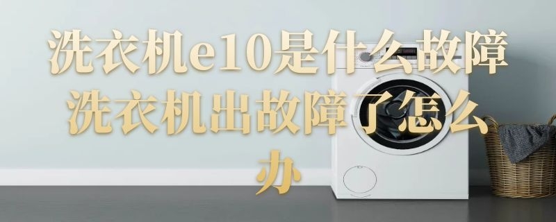 洗衣机e10是什么故障 美的洗衣机e10是什么故障