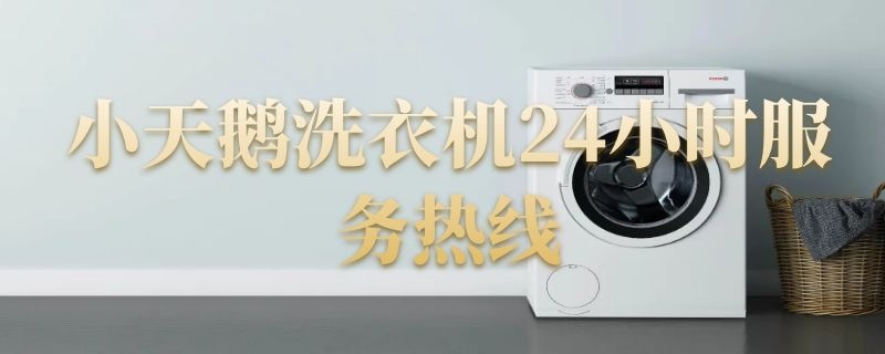小天鹅洗衣机24小时服务热线 小天鹅洗衣机24小时服务热线号码