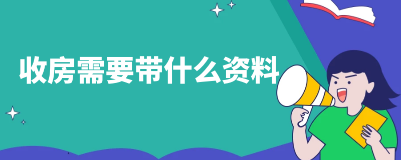 收房需要带什么资料（收房需要带什么资料收房 空鼓）