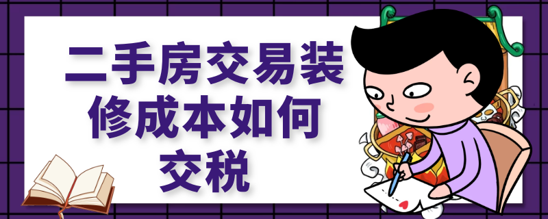 二手房交易装修成本如何交税 二手房交易装修成本如何交税计算