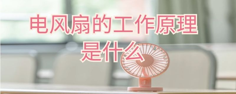 电风扇的工作原理是什么 电风扇的工作原理是什么意思