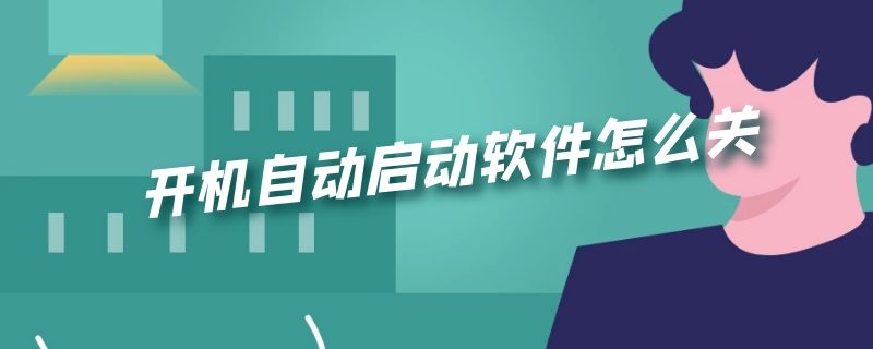 开机自动启动软件怎么关 win开机自动启动软件怎么关