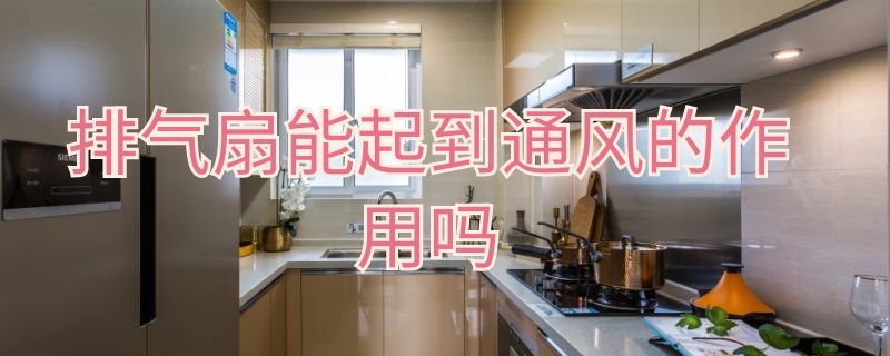 排气扇能起到通风的作用吗（排气扇能起到通风的作用吗为什么）