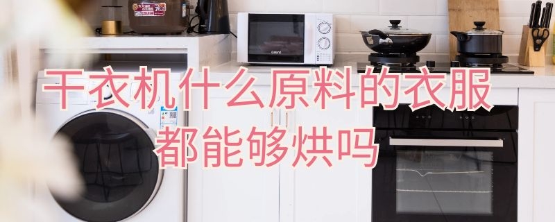 干衣机什么原料的衣服都能够烘吗 家用的烘干机真的能彻底的烘干衣服吗
