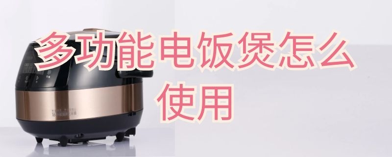 多功能电饭煲怎么使用（美的多功能电饭煲怎么使用）