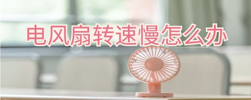 电风扇转速慢怎么办 电风扇转速慢怎么办视频