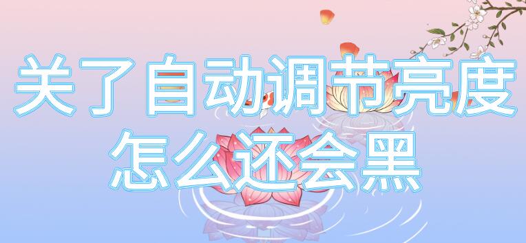 关了自动调节亮度怎么还会黑 自动调节亮度关闭了屏幕还黑呢