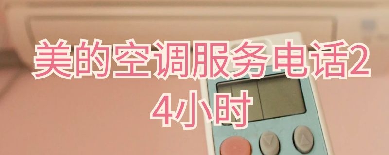 美的空调服务电话24小时（南京美的空调服务电话24小时）