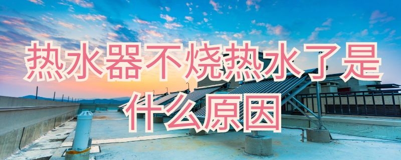 热水器不烧热水了是什么原因（天然气热水器不烧热水了是什么原因）