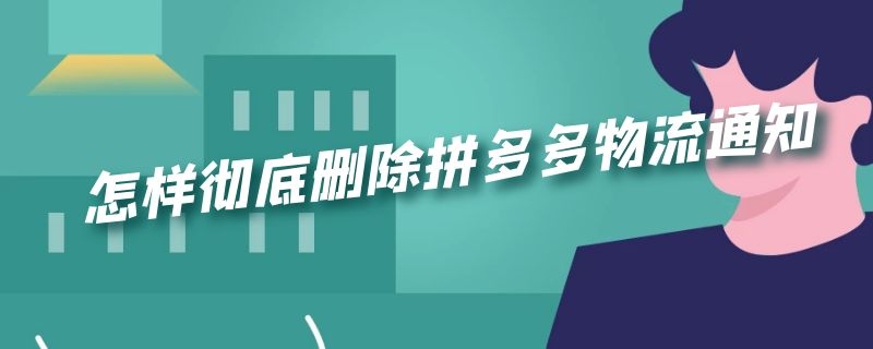 怎样彻底删除拼多多物流通知（怎样删除拼多多物流通知消息）