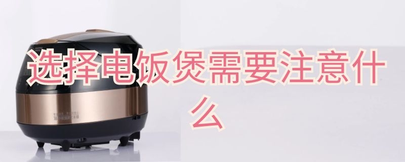 选择电饭煲需要注意什么 选择电饭煲需要注意什么吗