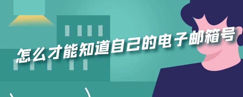 怎么才能知道自己的电子邮箱号 怎么样知道自己的电子邮箱号