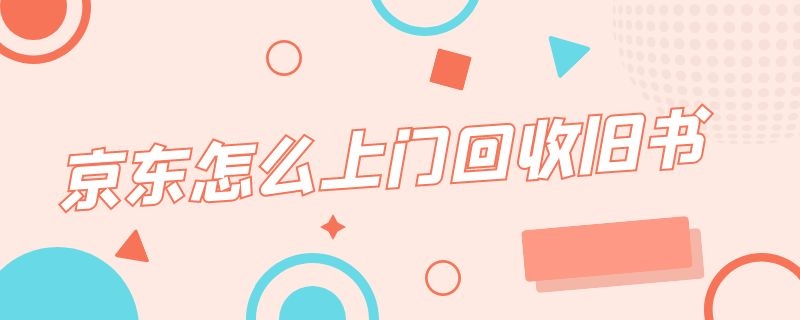 京东怎么上门回收旧书（京东怎么上门回收旧书呢）