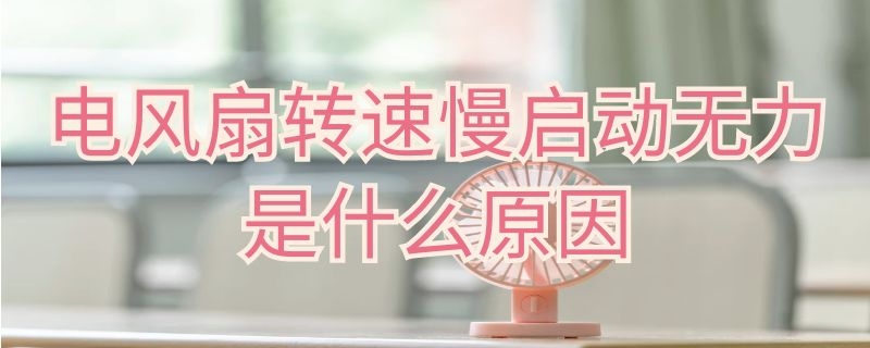 电风扇转速慢启动无力是什么原因（老电风扇转速慢启动无力）