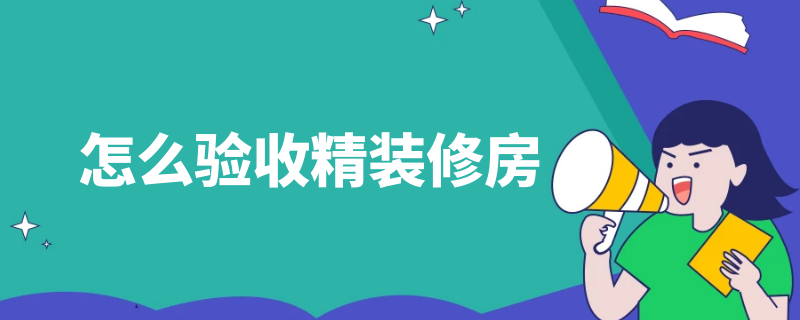 怎么验收精装修房 怎么验收精装修房屋