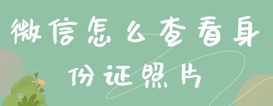 微信怎么查看身份证照片 微信查看身份证照片吗