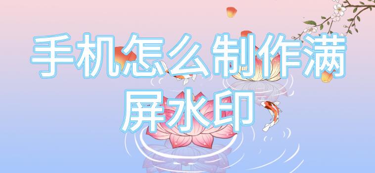 手机怎么制作满屏水印（手机怎么制作满屏水印logo）