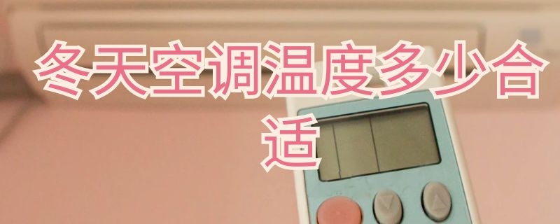 冬天空调温度多少合适 冬天空调温度多少合适制热