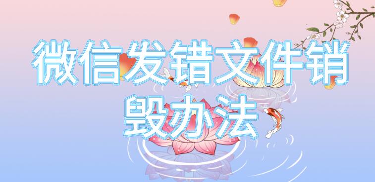 微信发错文件销毁办法（微信发错文件销毁办法是什么）