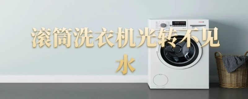 滚筒洗衣机光转不见水(滚筒洗衣机光出水不运转)