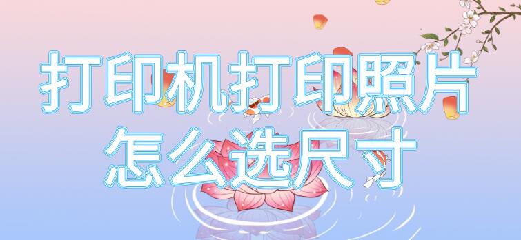 打印机打印照片怎么选尺寸（佳能打印机打印照片怎么选尺寸）