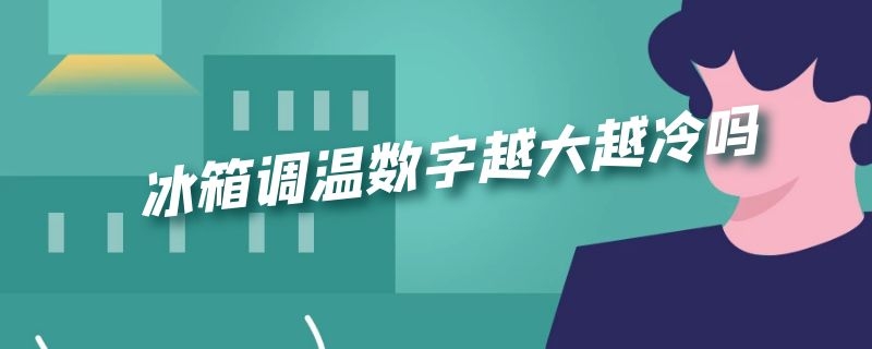 冰箱调温数字越大越冷吗 冰箱调温数字越大越冷吗为什么