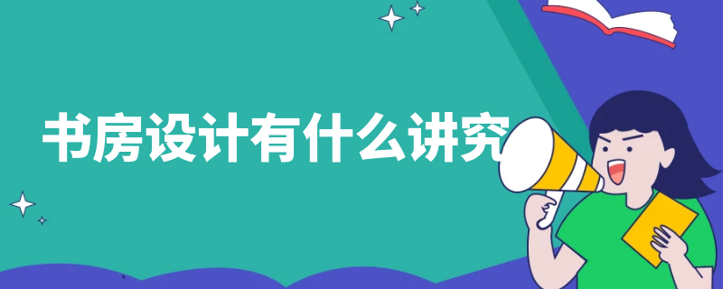 书房设计有什么讲究（书房布置讲究）
