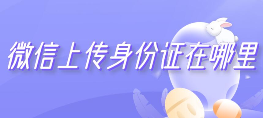 微信上传身份证在哪里（微信去哪上传身份证）