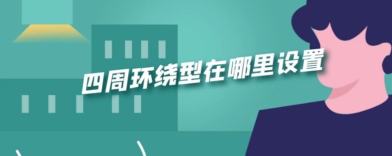 四周环绕型在哪里设置（word图片四周环绕型在哪里设置）