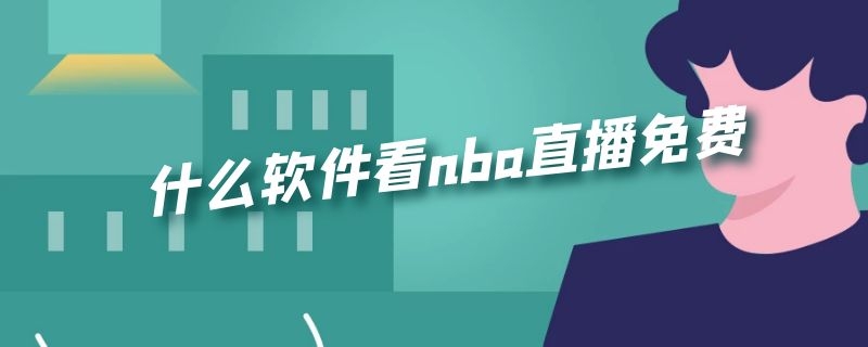 什么软件看nba直播免费 什么软件能看nba直播免费