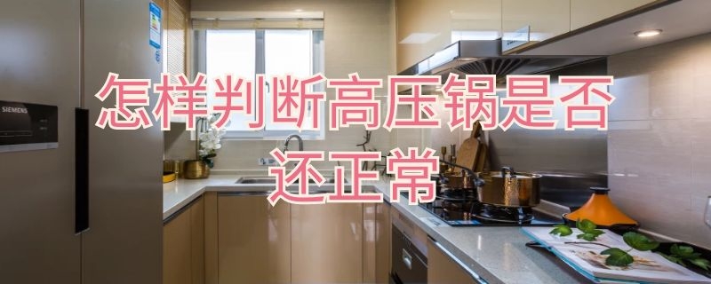 怎样判断高压锅是否还正常 怎样判断高压锅是否还正常煮饭