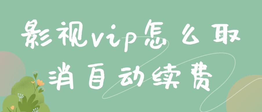 影视vip怎么取消自动续费 超级影视vip怎么取消自动续费