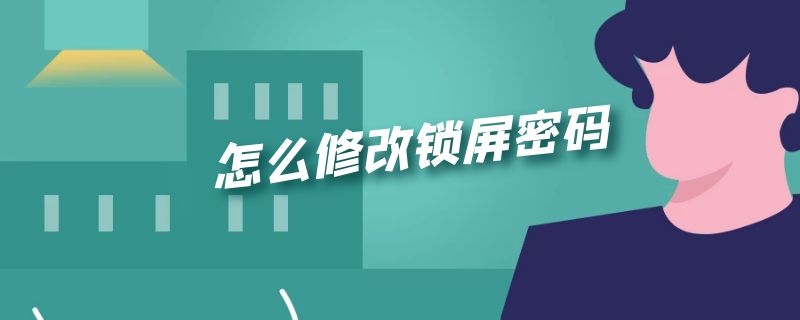 怎么修改锁屏密码 台式电脑怎么修改锁屏密码