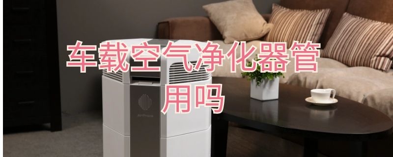 车载空气净化器管用吗（车载空气净化器有用吗）