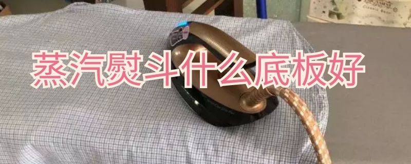 蒸汽熨斗什么底板好（熨斗用什么底板好）