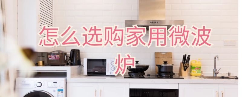 怎么选微波炉家用 怎样选家用微波炉