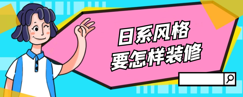 日系风格要怎样装修 日系风格要怎样装修好看