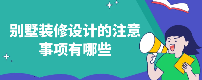 别墅装修设计的注意事项有哪些（别墅装修设计的注意事项有哪些要求）