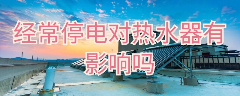 经常停电对热水器有影响吗 经常停电对热水器有影响吗知乎