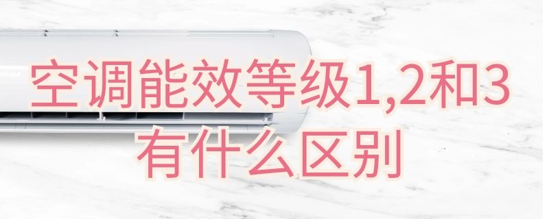 空调能效等级1,2和3有什么区别（空调1级能效与3的区别）