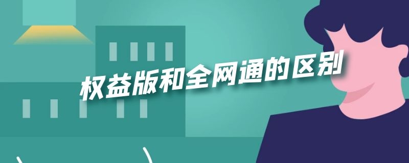 权益版和全网通的区别 手机权益版和全网通版系统