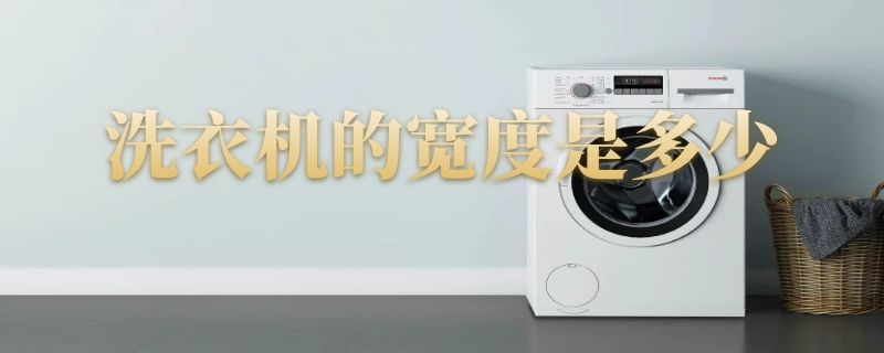 洗衣机的宽度是多少 洗衣机的宽度是多少毫米