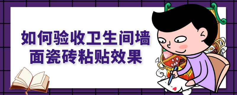 如何验收卫生间墙面瓷砖粘贴效果 家装墙地砖粘贴要点及验收规范