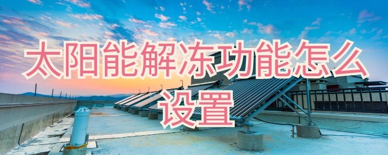 太阳能解冻功能怎么设置 太阳能的解冻如何设置