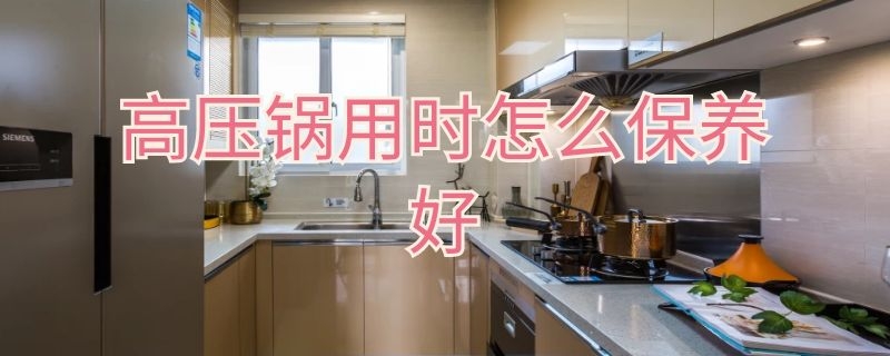 高压锅用时怎么保养好（高压锅用时怎么保养好些）